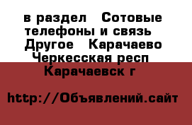  в раздел : Сотовые телефоны и связь » Другое . Карачаево-Черкесская респ.,Карачаевск г.